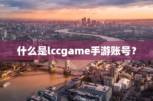 什么是lccgame手游账号？